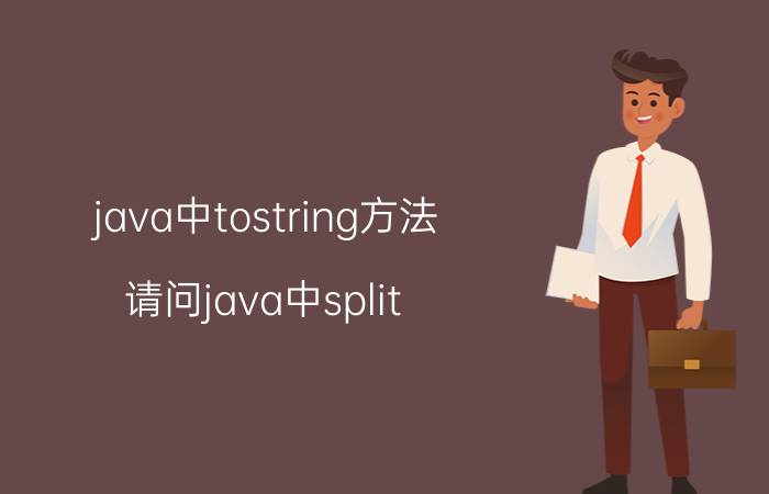 java中tostring方法 请问java中split()方法怎么用？